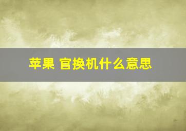 苹果 官换机什么意思